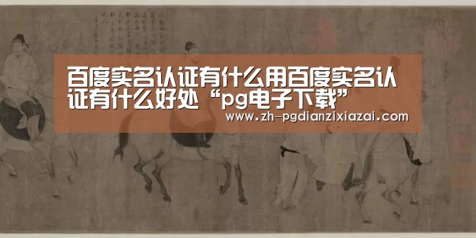 百度实名认证有什么用百度实名认证有什么好处“pg电子下载”(图2) pg电子下载
