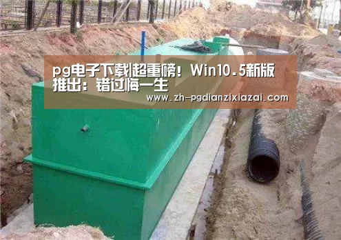 pg电子下载|超重磅!Win10.5新版推出:错过悔一生(图3) pg电子下载