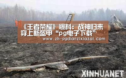 《王者荣耀》爆料:战神归来 穿上新盔甲“pg电子下载”(图1) pg电子下载