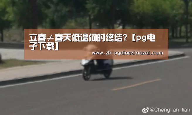 立春≠春天低温何时终结?【pg电子下载】(图2) pg电子下载