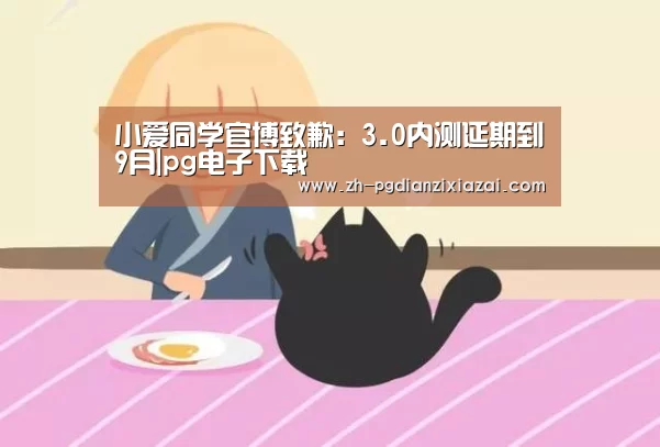 小爱同学官博致歉:3.0内测延期到9月|pg电子下载(图1) pg电子下载